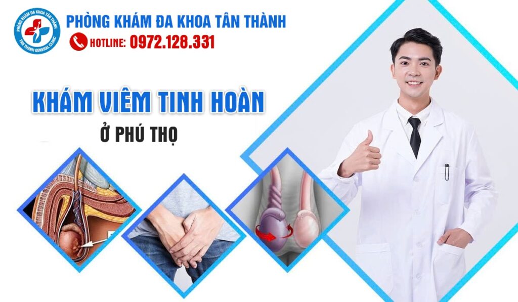 Địa chỉ khám viêm tinh hoàn ở Phú Thọ uy tín 1 Khám Viêm Tinh Hoàn Ở Phú Thọ | Phòng Khám Đa Khoa Tân Thành