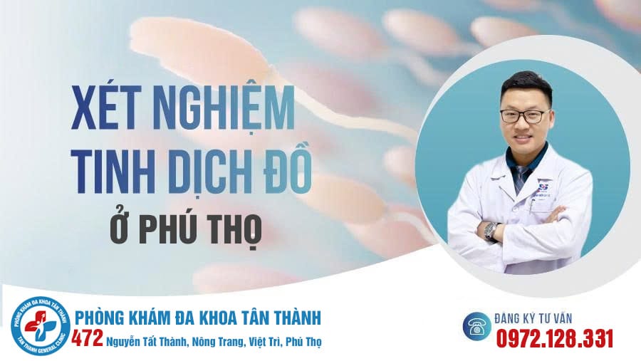 Xét Nghiệm Tinh Dịch Đồ Ở Phú Thọ | Phòng Khám Đa Khoa Tân Thành